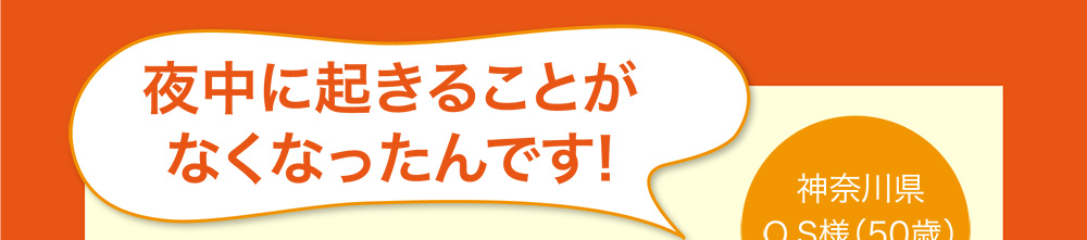 夜中に起きることがなくなったんです! 神奈川県 O.S様(50歳)男性