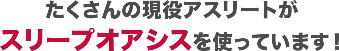 たくさんの現役アスリートがスリープオアシスを使っています！