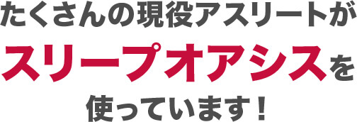 たくさんの現役アスリートがスリープオアシスを使っています！